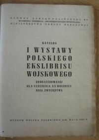 Miniatura okładki  Katalog I Wystawy Polskiego Ekslibrisu Wojskowego zorganizowanej dla uczczenia XX rocznicy Dnia Zwycięstwa. 8-31 maja 1965. 