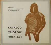 Miniatura okładki  Katalog zbiorów wiek XVII Muzeum Wojska Polskiego w Warszawie.