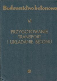 Miniatura okładki Kaufman Stefan /red./ Budownictwo betonowe. T.VI. Przygotowanie, transport i układanie betonu.