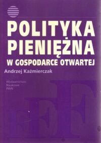 Miniatura okładki Kaźmierczak Andrzej Polityka pieniężna w gospodarce otwartej.