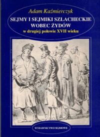 Miniatura okładki Kaźmierczyk Adam Sejmy i sejmiki szlacheckie wobec Żydów w drugiej połowie XVII wieku.