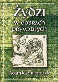 Miniatura okładki Kaźmierczyk Adam Żydzi w dobrach prywatnych w świetle sądowniczej i administracyjnej praktyki dóbr magnackich w wiekach XVI-XVIII.