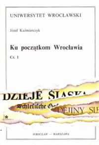 Miniatura okładki Kaźmierczyk Józef Ku początkom Wrocławia. Cz. 1. Warsztat budowlany i kultura mieszkalna Ostrowa Tumskiego od X do połowy XI wieku.