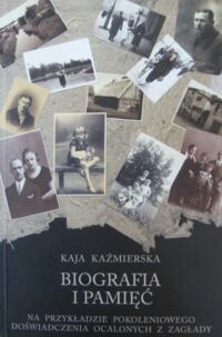 Miniatura okładki Kaźmierska Kaja Biografia i pamięć na przykładzie pokoleniowego doświadczenia ocalonych z zagłady.