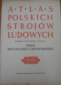 Miniatura okładki Kaznowska - Jarecka Barbara Atlas Polskich Strojów Ludowych. Część V. Małopolska. Zeszyt 8. Strój biłgorajsko - tarnogrodzki.