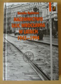 Miniatura okładki Kędziora Kamila Nazewnictwo ulic Wrocławia w latach 1945-1994. /Monografie. Tom 81/