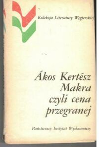 Miniatura okładki Kertesz Akos /przeł. Olszański Tadeusz/ Makra, czyli cena przegranej. /Kolekcja Literatury Węgierskiej//