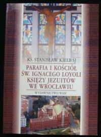 Miniatura okładki Kiełb Stanisław SJ Ks. Parafia i kościół Św.Ignacego Loyoli Księży Jezuitów we Wrocławiu.