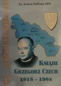 Miniatura okładki Kiełbasa Antoni ks. Ksiądz Grzegorz Franciszek Czech 1915-1984. Muzyk-katecheta-misjonarz. /Sól Ziemi Śląskiej 3/