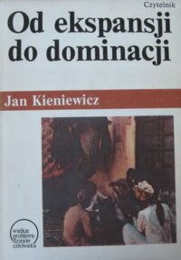 Miniatura okładki Kieniewicz Jan Od ekspansji do dominacji. Próba teorii kolonializmu. /Wielkie Problemy Dziejów Człowieka/