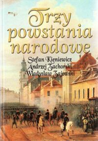 Miniatura okładki Kieniewicz Stefan, Zachorski Andrzej, Zajewski Władysław Trzy powstania narodowe. Kościuszkowskie, listopadowe, styczniowe.