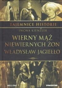 Miniatura okładki Kienzler Iwona Wierny mąż niewiernych żon Władysław Jagiełło. /Tajemnice Historii/