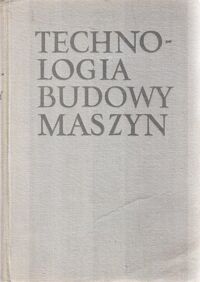 Miniatura okładki Kiepuszewski Bronisław Technologia budowy maszyn .