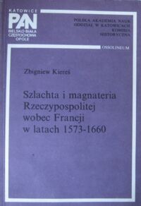 Miniatura okładki Kiereś Zbigniew Szlachta i magnateria Rzeczypospolitej wobec Francji w latach 1573-1660.