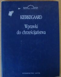 Miniatura okładki Kierkegaard Soren Wprawki do chrześcijaństwa. Anti-Climacusa nr I, II, III wydane przez Sorena Kierkegaarda. /Biblioteka Europejska/