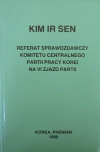 Miniatura okładki Kim Ir Sen Referat sprawozdawczy Komitetu Centralnego Partii Pracy Korei na VI Zjazd Partii. 10 października 1980 roku.