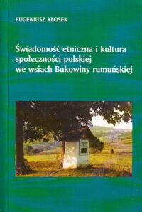 Miniatura okładki Kłosek Eugeniusz Świadomość etniczna i kultura społeczności polskiej we wsiach Bukowiny rumuńskiej.