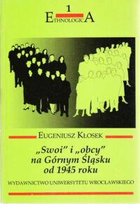 Miniatura okładki Kłosek Eugeniusz "Swoi" i "obcy" na Górnym Śląsku od 1945 roku. Środowisko miejskie. /Ethnologica 1/ 