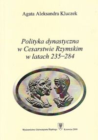 Miniatura okładki Kluczek Agata Aleksandra Polityka dynastyczna w Cesarstwie Rzymskim w latach 235-284.