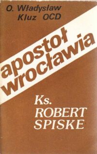 Miniatura okładki Kluz Władysław O. OCD Apostoł Wrocławia ks.Robert Spiske (1821-1888).