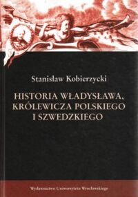 Miniatura okładki Kobierzycki Stanisław Historia Władysława, królewicza polskiego i szwedzkiego.