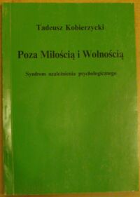 Miniatura okładki Kobierzycki Tadeusz Poza Miłością i Wolnością. Syndrom uzależnienia psychologicznego.