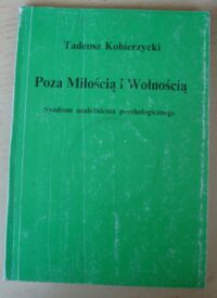 Miniatura okładki Kobierzycki Tadeusz Poza miłością i wolnością. Syndrom uzależnienia psychologicznego.