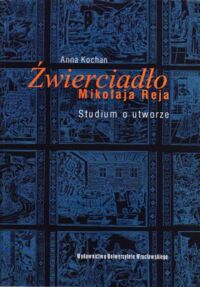 Miniatura okładki Kochan Anna Źwierciadło Mikołaja Reja. Studium o utworze. /Acta Universitatis Wratislaviensis No 2524/.