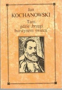 Miniatura okładki Kochanowski Jan Tam gdzie "gdzie brzegi burstynem świecą".