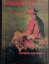 Miniatura okładki Kochański Jan Marek Wędkarstwo po polsku. Katalog literatury wędkarskiej (w latach 1549-2003). Poradnik kolekcjonera. Tom I.