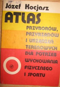 Miniatura okładki Kocjasz Jerzy Atlas przyborów, przyrządów i urządzeń terenowych dla potrzeb wychowania fizycznego i sportu.