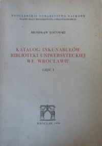 Miniatura okładki Kocowski Bronisław Katalog inkunabułów Biblioteki Uniwersyteckiej we Wrocławiu. Część I. Alfabetyczny wykaz druków. 