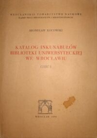 Miniatura okładki Kocowski Bronisław Katalog inkunabułów Biblioteki Uniwersyteckiej we Wrocławiu. T.I/III. T.I.Alfabetyczny wykaz druków. T.II.Konkordacje-indeksy-ilustracje. T.III.Rewindykaty i nowe nabytki z lat 1962-1975. Pozycje 3021-3270.