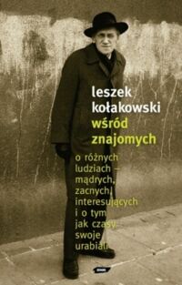 Miniatura okładki Kołakowski Leszek Wśród znajomych o różnych ludziach mądrych, zacnych, interesujących i o tym, jak czasy swoje urabiali. 