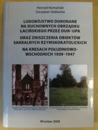 Miniatura okładki Komański Henryk, Siekierka Szczepan Ludobójstwo dokonane na duchowieństwie obrządku łacińskiego przez Organizację Ukraińskich Nacjonalistów (OUN) i Ukraińską Powstańczą Armię (UPA) na Kresach Południowo-Wschodnich II RP oraz zniszczenia obiektów sakralnych rzymskokatolickich 1939-1947.