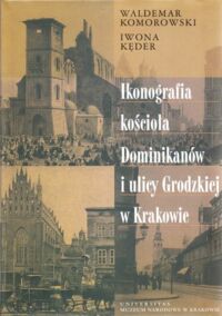 Miniatura okładki Komorowski Waldemar , Kęder Iwona Ikonografia kościoła Dominikanów i ulicy Grodzkiej w Krakowie.