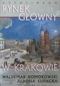 Miniatura okładki Komorowski Waldemar, Sudacka Aldona Rynek Główny w Krakowie. /Nasze Pamiątki i Krajobrazy/