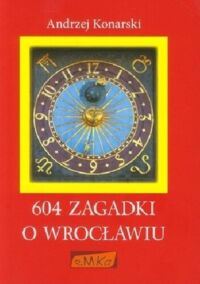 Miniatura okładki Konarski Andrzej 604 zagadki o Wrocławiu.