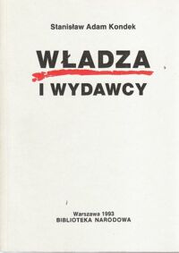 Miniatura okładki Kondek Stanisław Adam Władza i wydawcy. Polityczne uwarunkowania produkcji książek w Polsce w latach 1944-1949. 