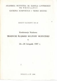 Miniatura okładki  Konferencja Naukowa. Tradycje śląskiej kultury muzycznej. V. 26-28 listopada 1987 r. /Zeszyt naukowy nr 49/ 