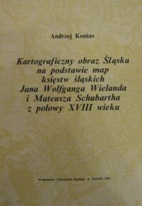 Miniatura okładki Konias Andrzej Kartograficzny obraz Śląska na podstawie map księstw śląskich Jana Wolfganga Wielanda i Mateusza Schubartha z połowy XVIII wieku (z oceną kartometryczną).