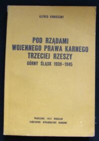 Miniatura okładki Konieczny Alfred Pod rządami wojennego prawa karnego Trzeciej Rzeszy. Górny Śląsk 1939-1945.