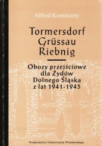 Miniatura okładki Konieczny Alfred Tormersdorf, Grussau, Riebnig. Obozy przejściowe dla Żydów Dolnego Śląska z lat 1941-1943.