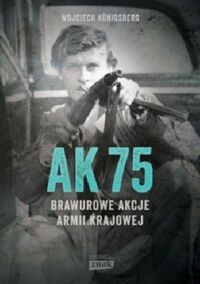 Miniatura okładki Konigsberg Wojecich AK75. Brawurowe akcje Armii Krajowej.