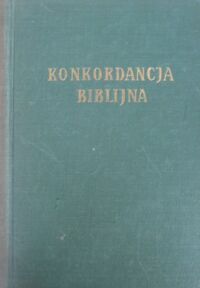 Miniatura okładki  Konkordancja biblijna czyli alfabetyczny wykaz wyrazów Pisma Świętego z tłumaczeniem imion. /Przedruk z wydania 1939 roku Wydawnictwo "Straż"/