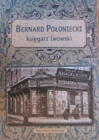 Miniatura okładki Konopka Maria /opr./ Bernard Połoniecki - księgarz lwowski. Dzienniki, pamiętniki i listy z lat 1880-1943.