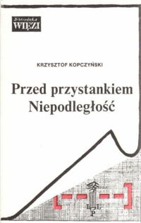 Miniatura okładki Kopczyński Krzysztof Przed przystankiem Niepodległość. Paryska "Kultura" i kraj w latach 1980-1989. /Biblioteka "Więzi", tom 66/