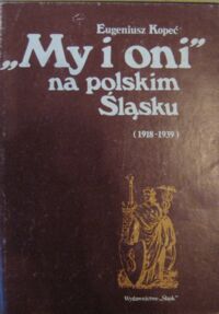 Miniatura okładki Kopeć Eugeniusz "My i oni" na polskim Śląsku (1918-1939).