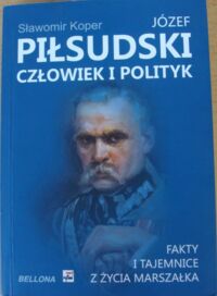 Miniatura okładki Koper Sławomir Józef Piłsudski. Człowiek i polityk. fakty i tajemnice z życia marszałka.