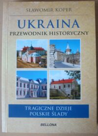 Miniatura okładki Koper Sławomir Ukraina - przewodnik historyczny. Tragiczne dzieje, polskie ślady.